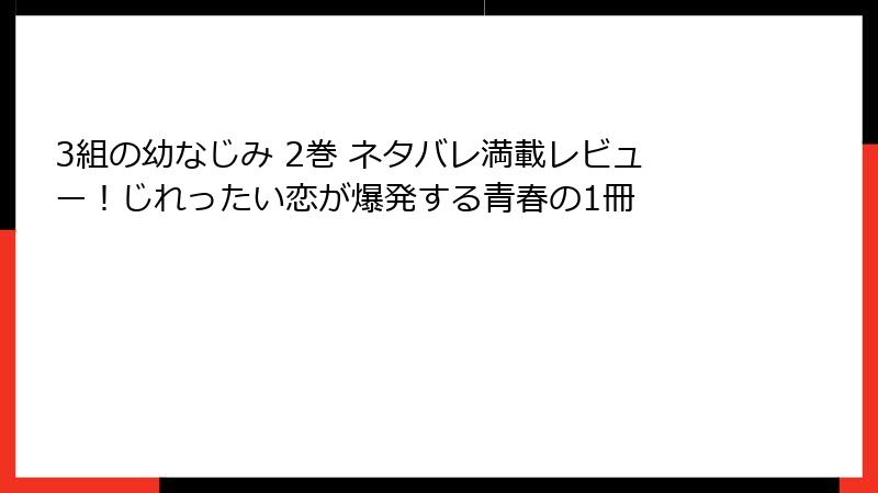 3組の幼なじみ 2巻 ネタバレ満載レビュー！じれったい恋が爆発する青春の1冊