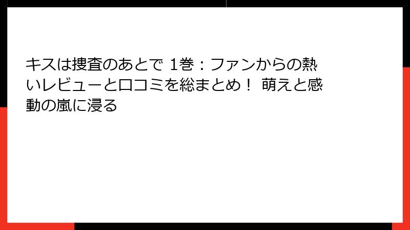 キスは捜査のあとで 1巻：ファンからの熱いレビューと口コミを総まとめ！ 萌えと感動の嵐に浸る