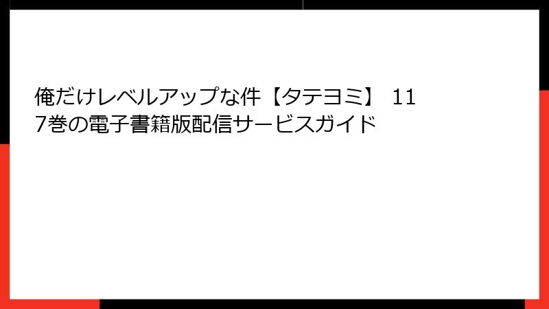 俺だけレベルアップな件【タテヨミ】 117巻の電子書籍版配信サービスガイド