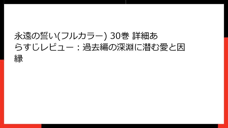 永遠の誓い(フルカラー) 30巻 詳細あらすじレビュー：過去編の深淵に潜む愛と因縁