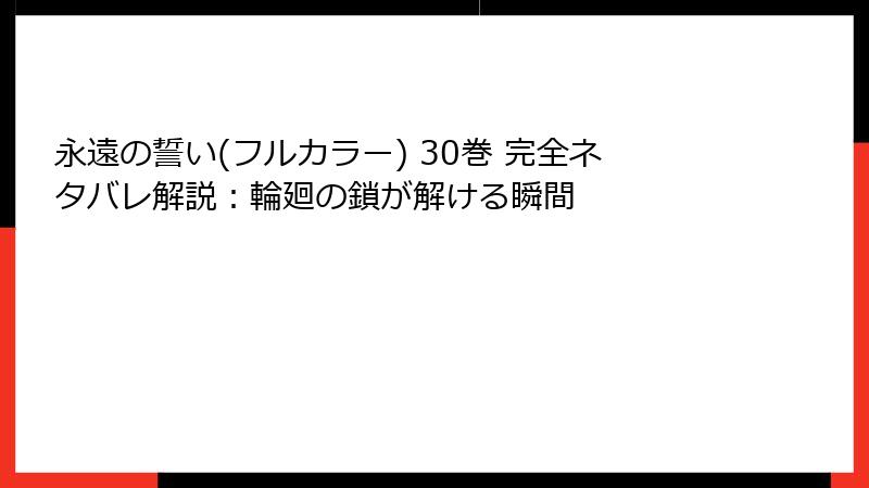 永遠の誓い(フルカラー) 30巻 完全ネタバレ解説：輪廻の鎖が解ける瞬間