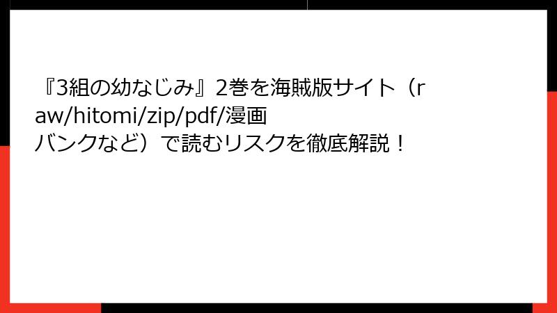『3組の幼なじみ』2巻を海賊版サイト（raw/hitomi/zip/pdf/漫画バンクなど）で読むリスクを徹底解説！