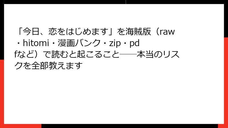 「今日、恋をはじめます」を海賊版（raw・hitomi・漫画バンク・zip・pdfなど）で読むと起こること──本当のリスクを全部教えます