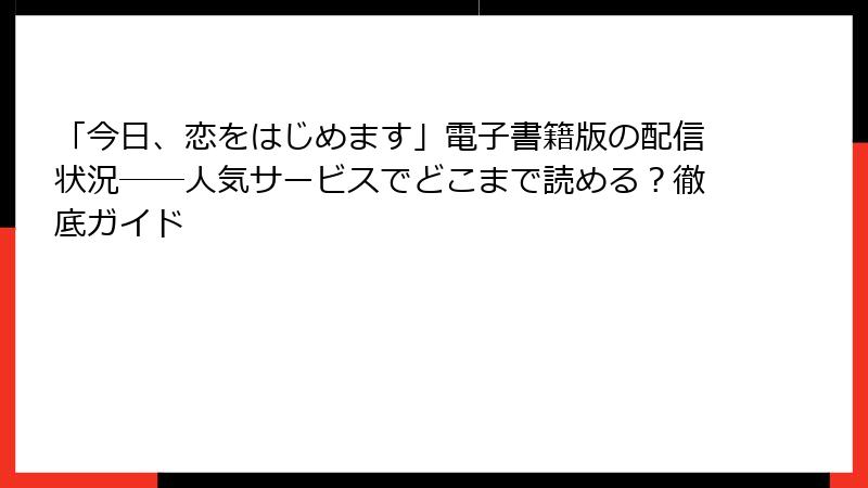 「今日、恋をはじめます」電子書籍版の配信状況──人気サービスでどこまで読める？徹底ガイド