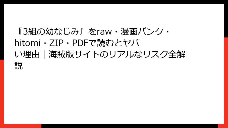 『3組の幼なじみ』をraw・漫画バンク・hitomi・ZIP・PDFで読むとヤバい理由｜海賊版サイトのリアルなリスク全解説