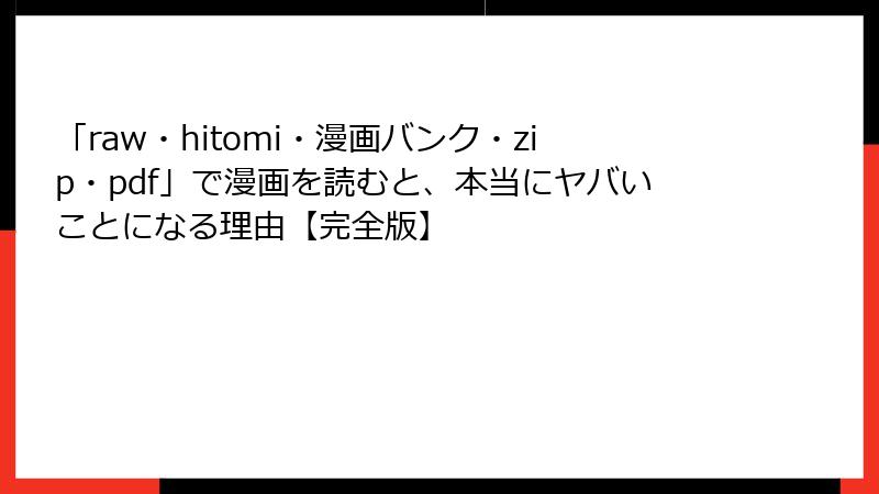 「raw・hitomi・漫画バンク・zip・pdf」で漫画を読むと、本当にヤバいことになる理由【完全版】