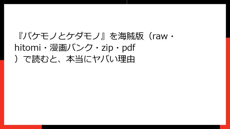 『バケモノとケダモノ』を海賊版（raw・hitomi・漫画バンク・zip・pdf）で読むと、本当にヤバい理由
