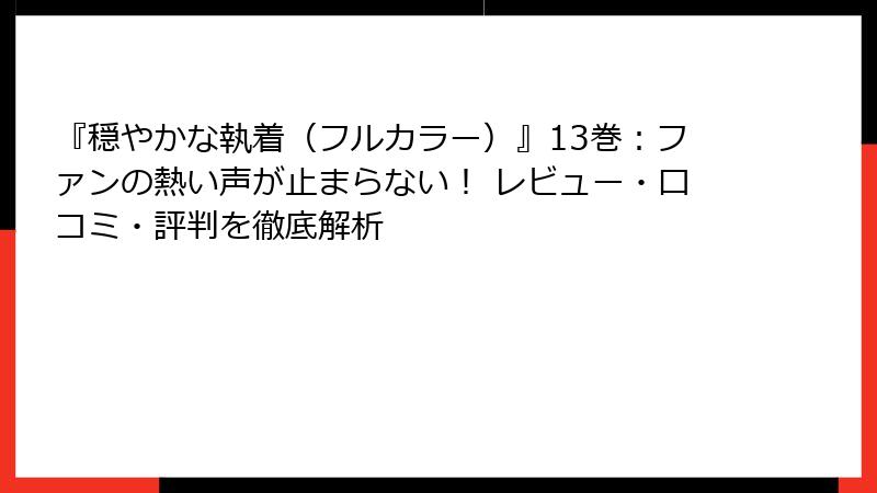 『穏やかな執着（フルカラー）』13巻：ファンの熱い声が止まらない！ レビュー・口コミ・評判を徹底解析
