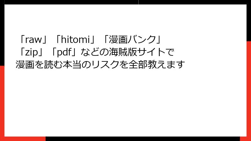 「raw」「hitomi」「漫画バンク」「zip」「pdf」などの海賊版サイトで漫画を読む本当のリスクを全部教えます