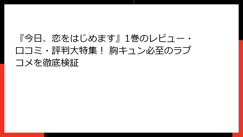 『今日、恋をはじめます』1巻のレビュー・口コミ・評判大特集！ 胸キュン必至のラブコメを徹底検証