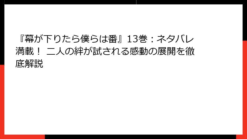 『幕が下りたら僕らは番』13巻：ネタバレ満載！ 二人の絆が試される感動の展開を徹底解説
