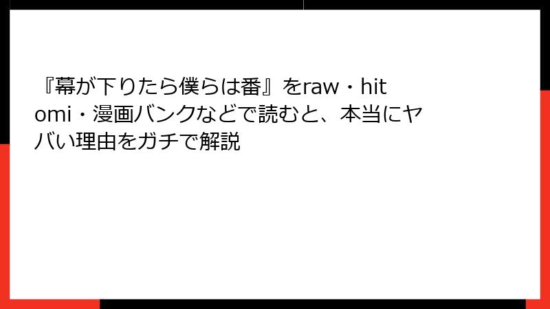 『幕が下りたら僕らは番』をraw・hitomi・漫画バンクなどで読むと、本当にヤバい理由をガチで解説