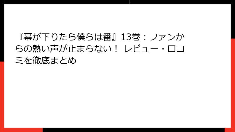 『幕が下りたら僕らは番』13巻：ファンからの熱い声が止まらない！ レビュー・口コミを徹底まとめ