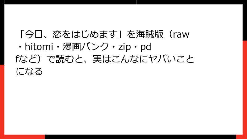 「今日、恋をはじめます」を海賊版（raw・hitomi・漫画バンク・zip・pdfなど）で読むと、実はこんなにヤバいことになる