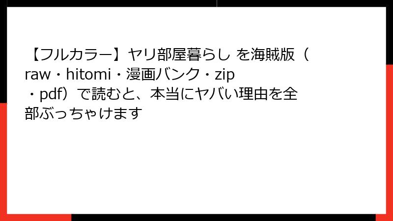 【フルカラー】ヤリ部屋暮らし を海賊版（raw・hitomi・漫画バンク・zip・pdf）で読むと、本当にヤバい理由を全部ぶっちゃけます