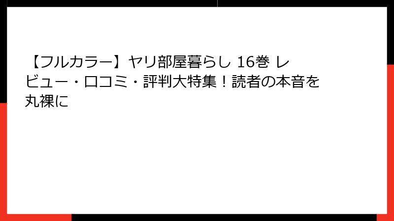 【フルカラー】ヤリ部屋暮らし 16巻 レビュー・口コミ・評判大特集！読者の本音を丸裸に