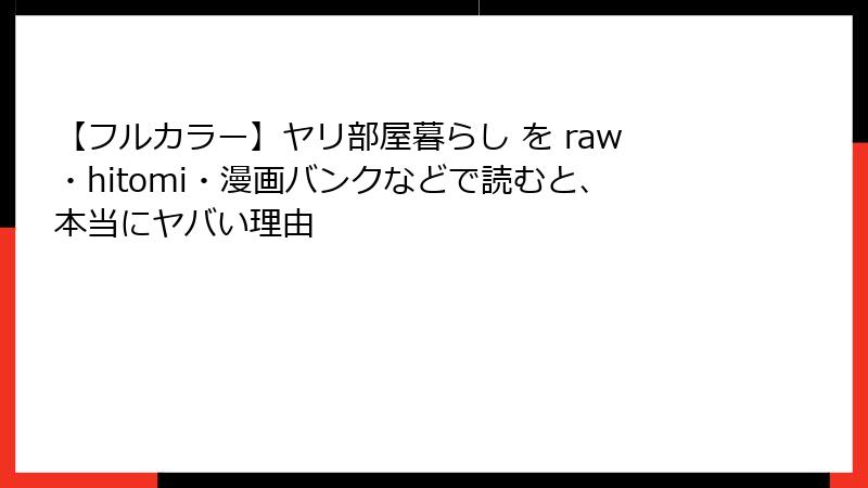 【フルカラー】ヤリ部屋暮らし を raw・hitomi・漫画バンクなどで読むと、本当にヤバい理由