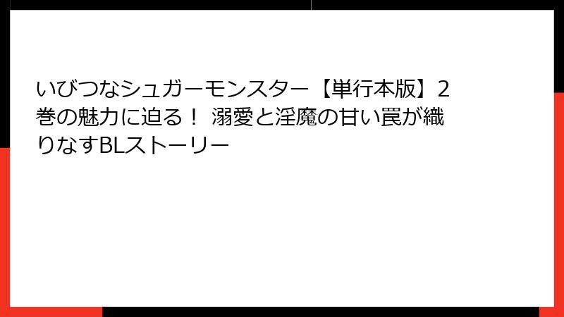 いびつなシュガーモンスター【単行本版】2巻の魅力に迫る！ 溺愛と淫魔の甘い罠が織りなすBLストーリー