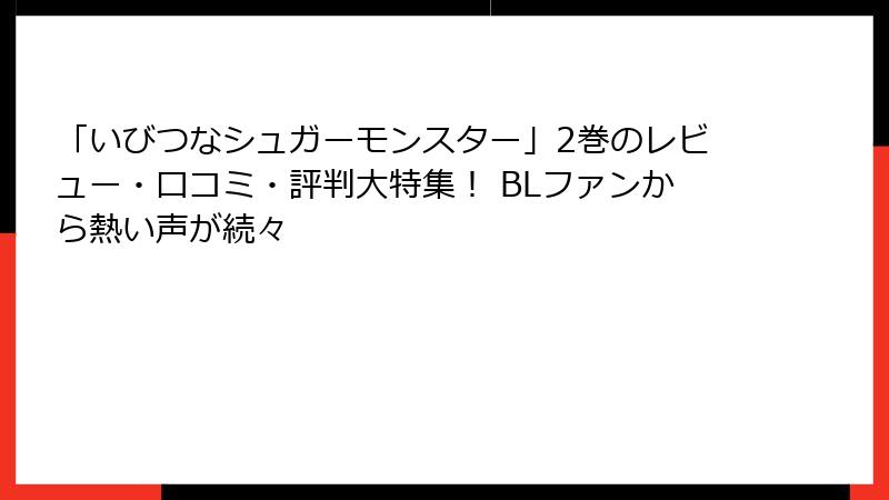 「いびつなシュガーモンスター」2巻のレビュー・口コミ・評判大特集！ BLファンから熱い声が続々