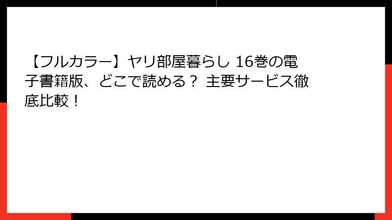 【フルカラー】ヤリ部屋暮らし 16巻の電子書籍版、どこで読める？ 主要サービス徹底比較！