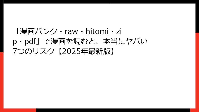 「漫画バンク・raw・hitomi・zip・pdf」で漫画を読むと、本当にヤバい7つのリスク【2025年最新版】