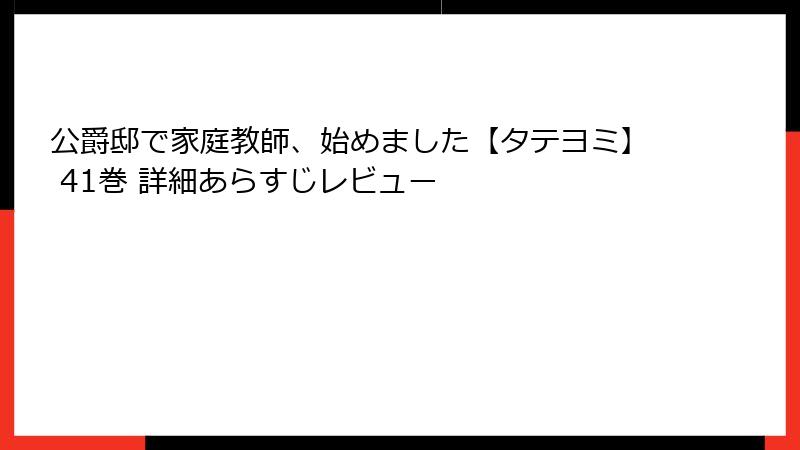 公爵邸で家庭教師、始めました【タテヨミ】 41巻 詳細あらすじレビュー