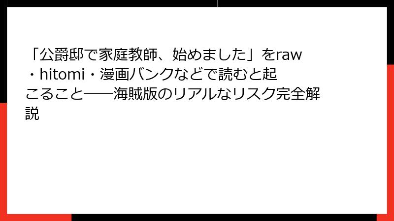 「公爵邸で家庭教師、始めました」をraw・hitomi・漫画バンクなどで読むと起こること──海賊版のリアルなリスク完全解説