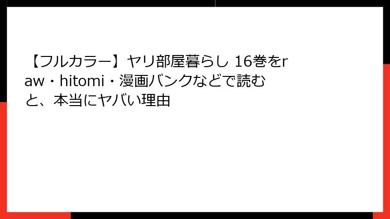 【フルカラー】ヤリ部屋暮らし 16巻をraw・hitomi・漫画バンクなどで読むと、本当にヤバい理由
