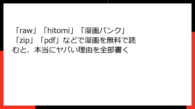 「raw」「hitomi」「漫画バンク」「zip」「pdf」などで漫画を無料で読むと、本当にヤバい理由を全部書く