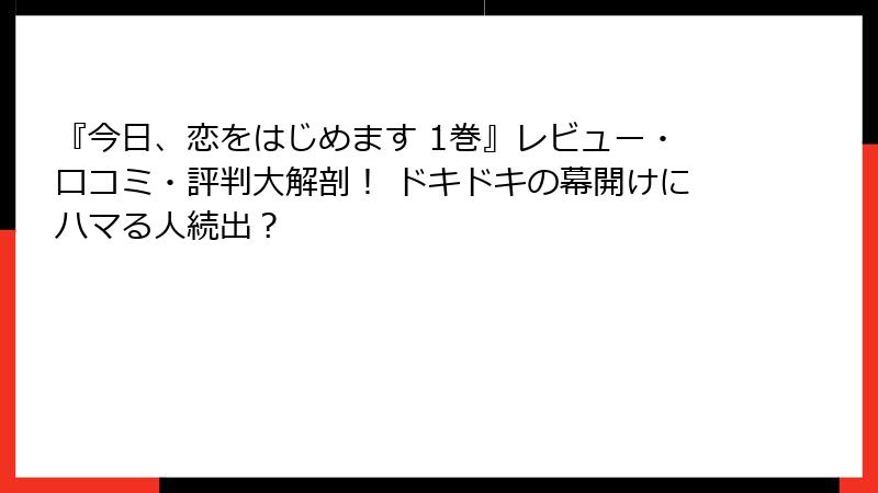 『今日、恋をはじめます 1巻』レビュー・口コミ・評判大解剖！ ドキドキの幕開けにハマる人続出？