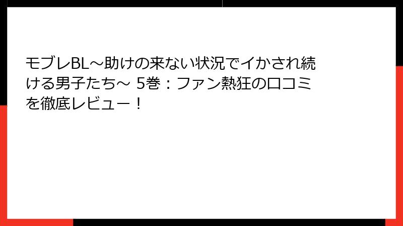 モブレBL～助けの来ない状況でイかされ続ける男子たち～ 5巻：ファン熱狂の口コミを徹底レビュー！