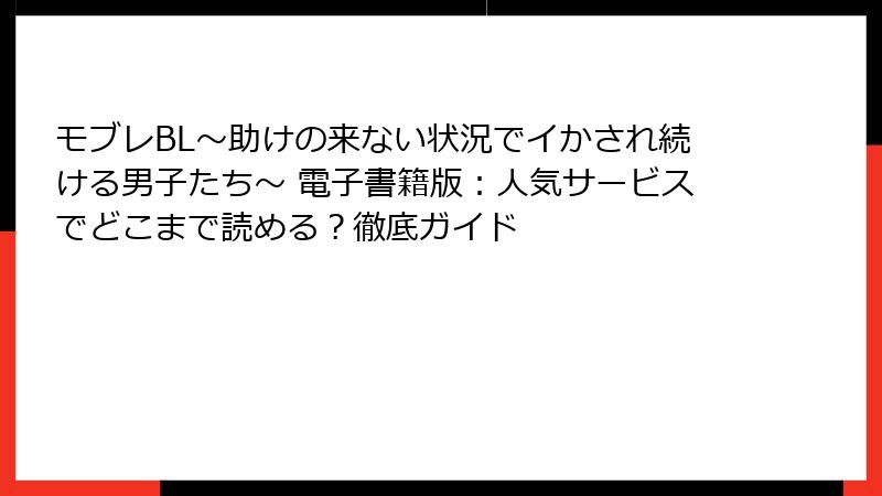 モブレBL～助けの来ない状況でイかされ続ける男子たち～ 電子書籍版：人気サービスでどこまで読める？徹底ガイド