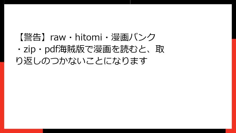 【警告】raw・hitomi・漫画バンク・zip・pdf海賊版で漫画を読むと、取り返しのつかないことになります