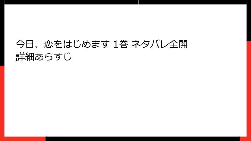 今日、恋をはじめます 1巻 ネタバレ全開詳細あらすじ