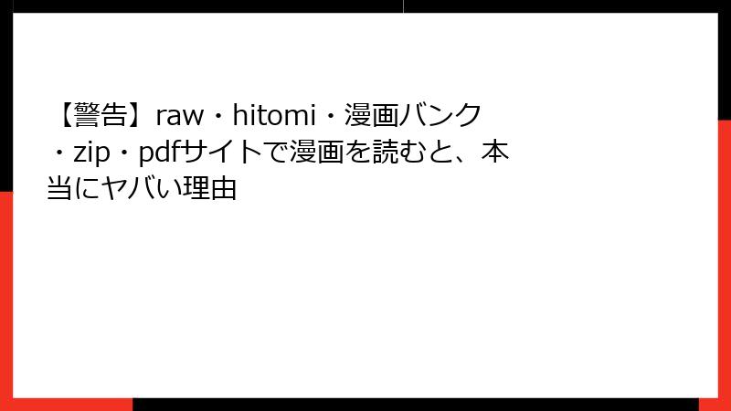 【警告】raw・hitomi・漫画バンク・zip・pdfサイトで漫画を読むと、本当にヤバい理由