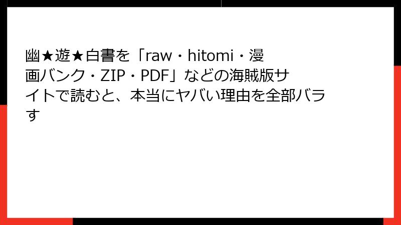 幽★遊★白書を「raw・hitomi・漫画バンク・ZIP・PDF」などの海賊版サイトで読むと、本当にヤバい理由を全部バラす