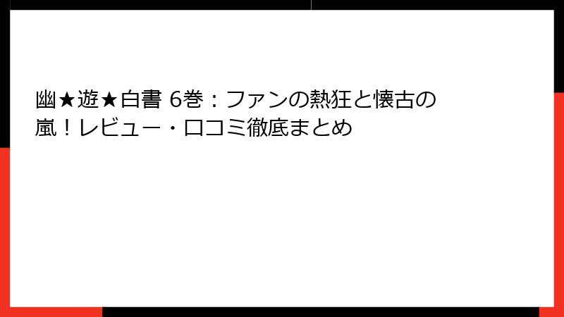 幽★遊★白書 6巻：ファンの熱狂と懐古の嵐！レビュー・口コミ徹底まとめ