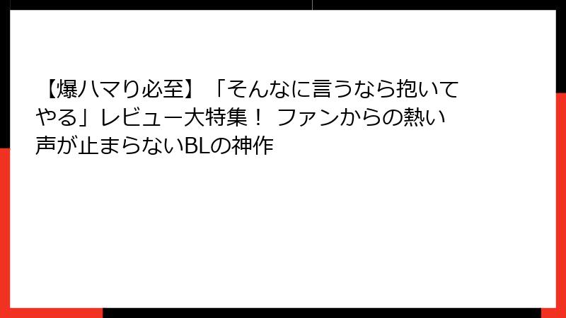 【爆ハマり必至】「そんなに言うなら抱いてやる」レビュー大特集！ ファンからの熱い声が止まらないBLの神作