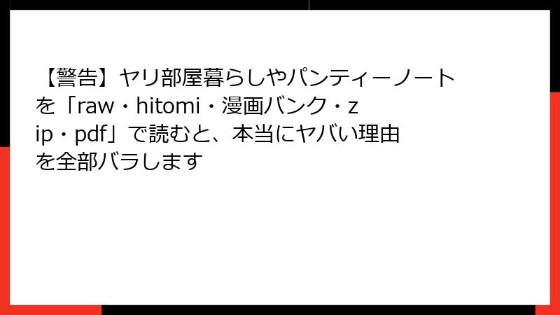 【警告】ヤリ部屋暮らしやパンティーノートを「raw・hitomi・漫画バンク・zip・pdf」で読むと、本当にヤバい理由を全部バラします