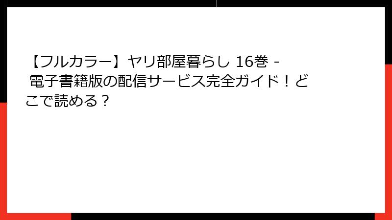 【フルカラー】ヤリ部屋暮らし 16巻 - 電子書籍版の配信サービス完全ガイド！どこで読める？