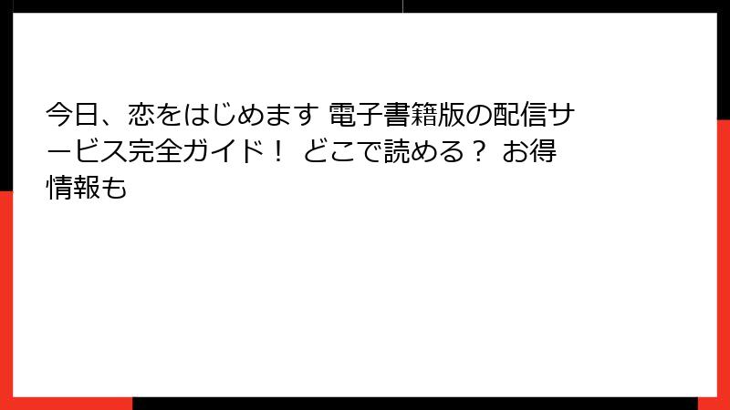 今日、恋をはじめます 電子書籍版の配信サービス完全ガイド！ どこで読める？ お得情報も