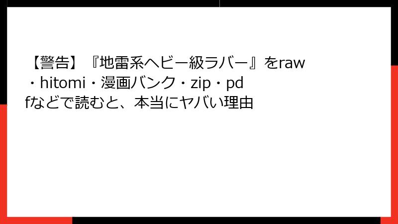 【警告】『地雷系ヘビー級ラバー』をraw・hitomi・漫画バンク・zip・pdfなどで読むと、本当にヤバい理由