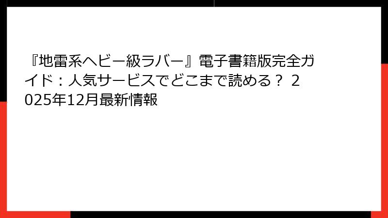 『地雷系ヘビー級ラバー』電子書籍版完全ガイド：人気サービスでどこまで読める？ 2025年12月最新情報
