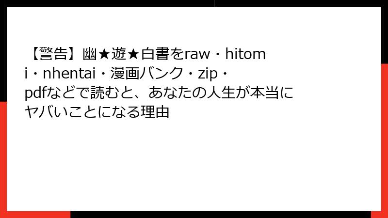 【警告】幽★遊★白書をraw・hitomi・nhentai・漫画バンク・zip・pdfなどで読むと、あなたの人生が本当にヤバいことになる理由