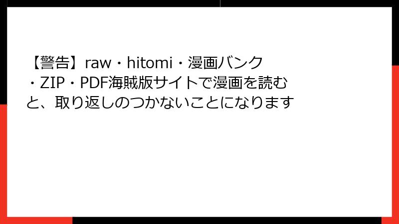 【警告】raw・hitomi・漫画バンク・ZIP・PDF海賊版サイトで漫画を読むと、取り返しのつかないことになります