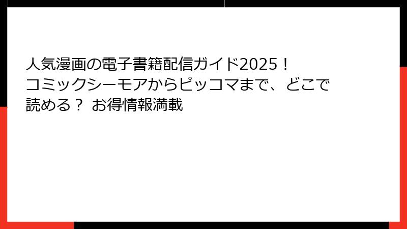 人気漫画の電子書籍配信ガイド2025！ コミックシーモアからピッコマまで、どこで読める？ お得情報満載