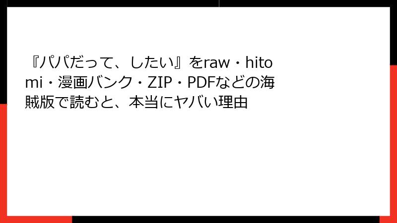 『パパだって、したい』をraw・hitomi・漫画バンク・ZIP・PDFなどの海賊版で読むと、本当にヤバい理由