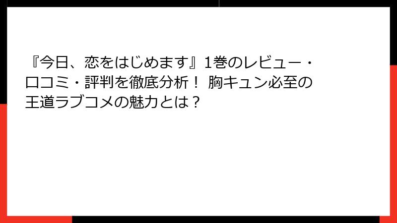 『今日、恋をはじめます』1巻のレビュー・口コミ・評判を徹底分析！ 胸キュン必至の王道ラブコメの魅力とは？