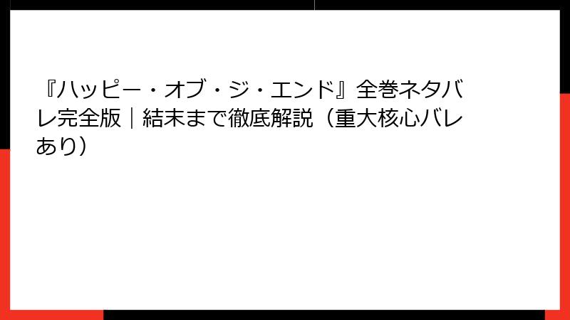 『ハッピー・オブ・ジ・エンド』全巻ネタバレ完全版｜結末まで徹底解説（重大核心バレあり）