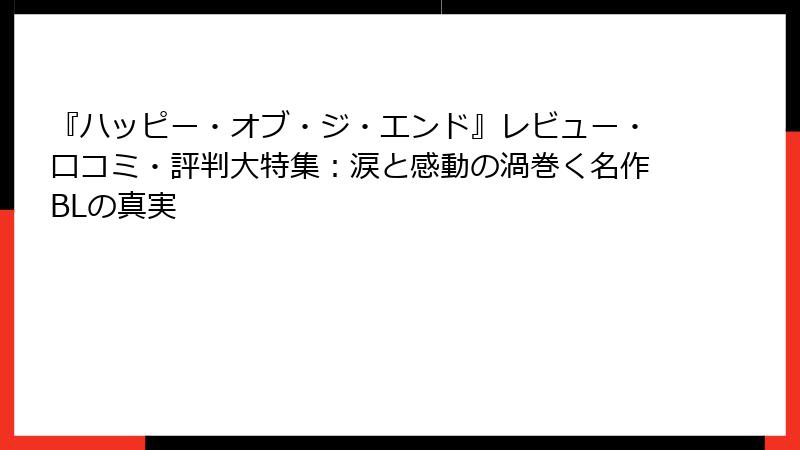 『ハッピー・オブ・ジ・エンド』レビュー・口コミ・評判大特集：涙と感動の渦巻く名作BLの真実